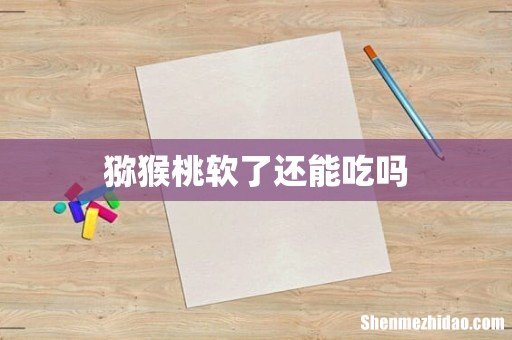 猕猴桃软了还能吃吗