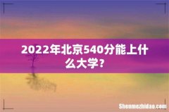 2022年北京540分能上什么大学？