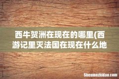 西游记里灭法国在现在什么地方 西牛贺洲在现在的哪里