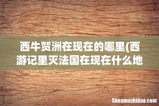 西游记里灭法国在现在什么地方 西牛贺洲在现在的哪里