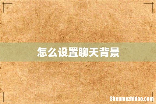 怎么设置聊天背景