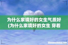 为什么家境好的女生 穿着打扮可以看出来 手白 细皮嫩肉的 说明什么 为什么家境好的女生气质