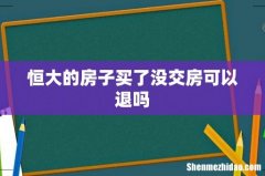 恒大的房子买了没交房可以退吗