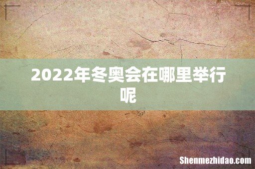 2022年冬奥会在哪里举行呢