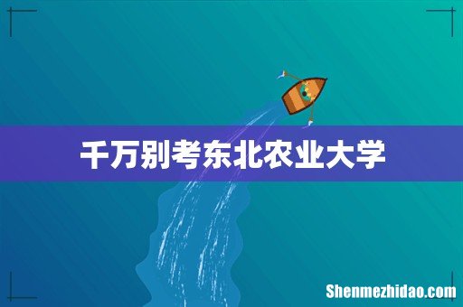 千万别考东北农业大学