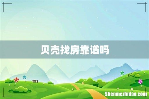 贝壳找房靠谱吗