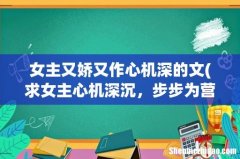求女主心机深沉，步步为营的小说 女主又娇又作心机深的文