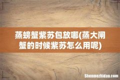 蒸大闸蟹的时候紫苏怎么用呢 蒸螃蟹紫苏包放哪