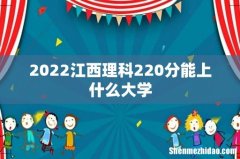 2022江西理科220分能上什么大学