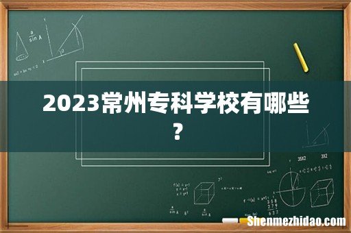 2023常州专科学校有哪些?