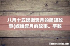 嫦娥奔月的故事。字数少一点。 八月十五嫦娥奔月的简短故事