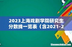 含2021-2022历年复试 2023上海戏剧学院研究生分数线一览表