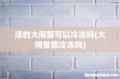 大闸蟹能冷冻吗 活的大闸蟹可以冷冻吗