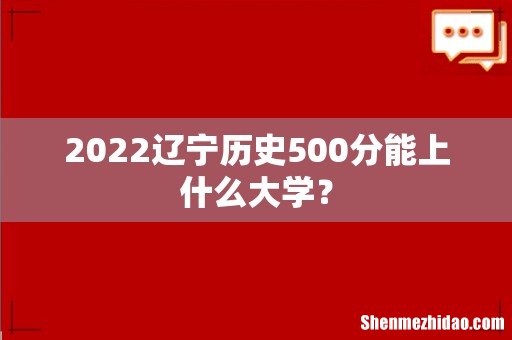 2022辽宁历史500分能上什么大学?