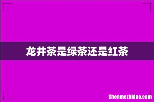 龙井茶是绿茶还是红茶