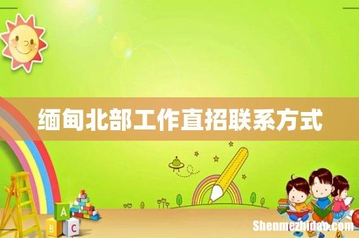 缅甸北部工作直招联系方式