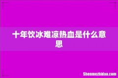 十年饮冰难凉热血是什么意思