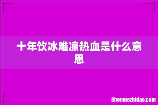十年饮冰难凉热血是什么意思