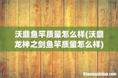 沃鼎龙神之剑鱼竿质量怎么样 沃鼎鱼竿质量怎么样