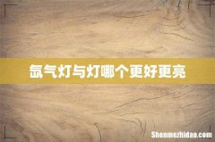 氙气灯与灯哪个更好更亮