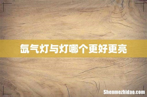 氙气灯与灯哪个更好更亮