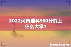 2022河南理科580分能上什么大学？