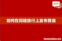 如何在同程旅行上发布民宿