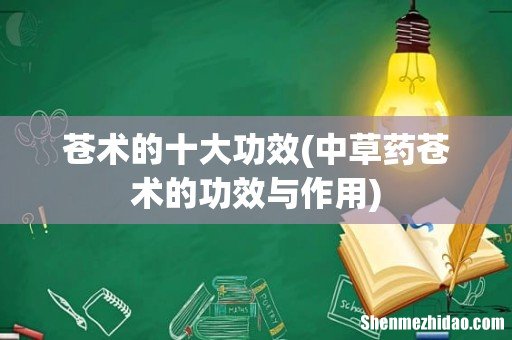 中草药苍术的功效与作用 苍术的十大功效