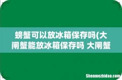 大闸蟹能放冰箱保存吗 大闸蟹冰箱保存方法 螃蟹可以放冰箱保存吗