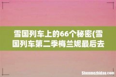 雪国列车第二季梅兰妮最后去哪了 雪国列车上的66个秘密