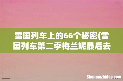 雪国列车第二季梅兰妮最后去哪了 雪国列车上的66个秘密