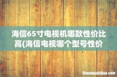 海信电视哪个型号性价比高价格是多少钱 海信65寸电视机哪款性价比高