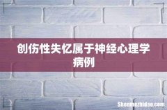 创伤性失忆属于神经心理学病例