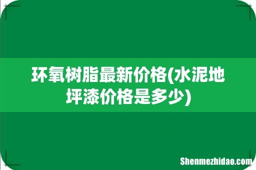 水泥地坪漆价格是多少 环氧树脂最新价格