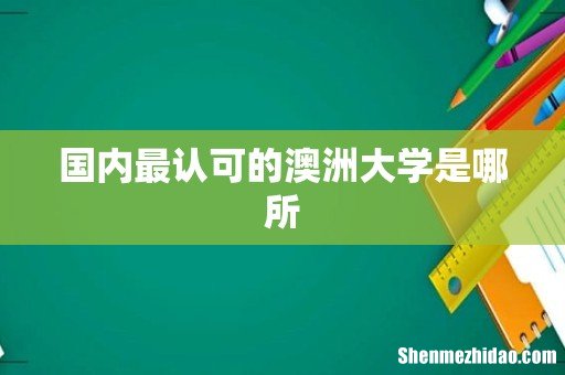 国内最认可的澳洲大学是哪所