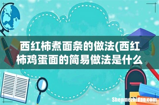 西红柿鸡蛋面的简易做法是什么?怎么做好吃? 西红柿煮面条的做法