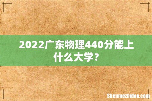 2022广东物理440分能上什么大学?