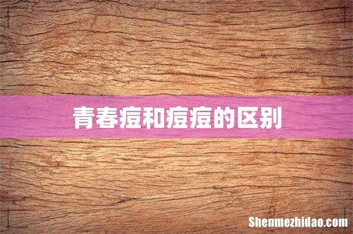 青春痘和痘痘的区别