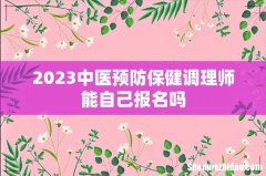 2023中医预防保健调理师能自己报名吗