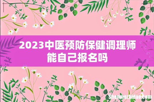 2023中医预防保健调理师能自己报名吗