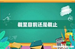 截至目前还是截止