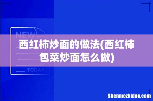 西红柿包菜炒面怎么做 西红柿炒面的做法