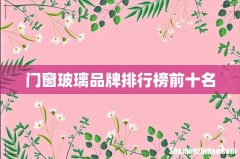 门窗玻璃品牌排行榜前十名