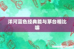 洋河蓝色经典能与茅台相比嘛
