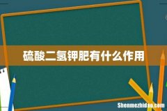 硫酸二氢钾肥有什么作用