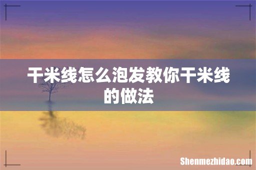 干米线怎么泡发教你干米线的做法