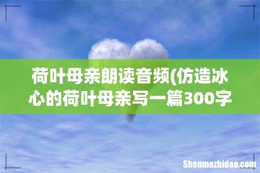 仿造冰心的荷叶母亲写一篇300字的作文 荷叶母亲朗读音频