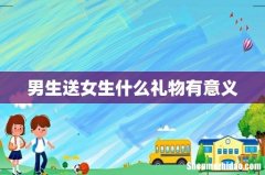 男生送女生什么礼物有意义