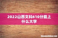2022山西文科610分能上什么大学