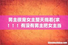 求！！！有没有男主把女主当小孩一样养着宠着的就是经常把女主抱在怀里的小说 不要虐的